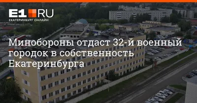 Минобороны передаст 32-й военный городок на Вторчермете в собственность  Екатеринбурга - 2 сентября 2023 - e1.ru