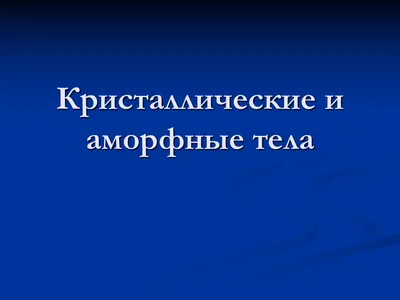 Презентация на тему: \"КРИСТАЛЛИЧЕСКИЕ И АМОРФНЫЕ ТЕЛА. Твердые тела  КристаллическиеАморфные.\". Скачать бесплатно и без регистрации.