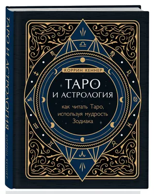 Таро и астрология. Как читать Таро, используя мудрость Зодиака (Коррина  Кеннер) - купить книгу с доставкой в интернет-магазине «Читай-город». ISBN:  978-5-04-118405-6