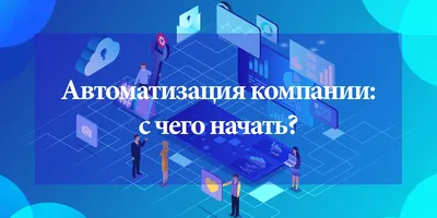 Автоматизация компании: с чего начать? - Камала Софт