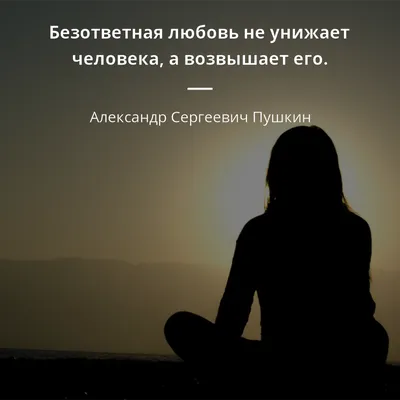 Безответная любовь не унижает человека, а возвышает его. - Александр  Сергеевич Пушкин #любовь | Цитаты, Вдохновляющие жизненные цитаты, Мудрые  цитаты