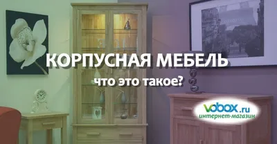 Корпусная мебель и её разновидности | Вилайт