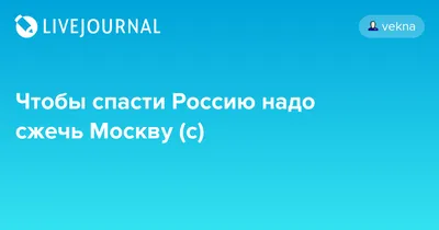 Чтобы спасти Россию надо сжечь Москву (с)