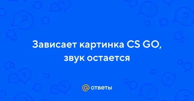 Ответы Mail.ru: Зависает картинка CS GO, звук остается