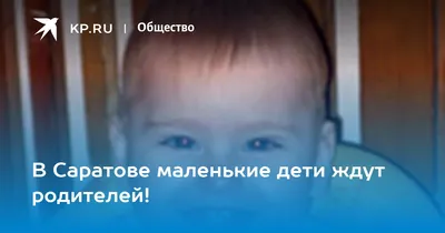 В Саратове маленькие дети ждут родителей! - KP.RU