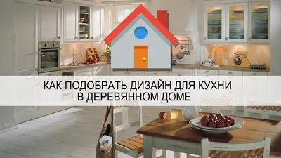 Дизайн кухни в деревянном доме: красивое фото