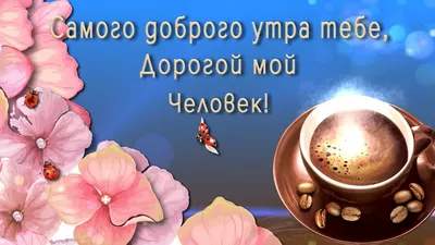 💗 Самого доброго утра тебе, Дорогой мой Человек! - YouTube