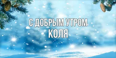 Открытка с именем Коля С добрым утром. Открытки на каждый день с именами и  пожеланиями.