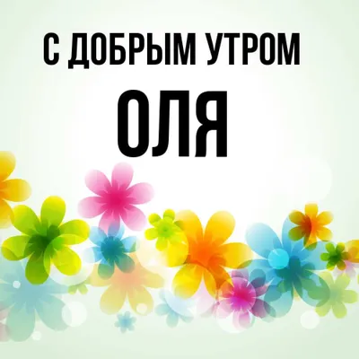 Открытка с именем Оля С добрым утром. Открытки на каждый день с именами и  пожеланиями.