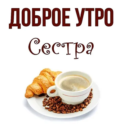 Открытка для любимых и родных Сестренка Доброе утро. Открытки на каждый  день с пожеланиями для родственников.