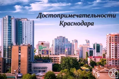 Топ-60 достопримечательностей Краснодара и окрестностей: фото, описания,  карта