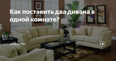 Как выбрать и разместить 2 дивана в гостиной?