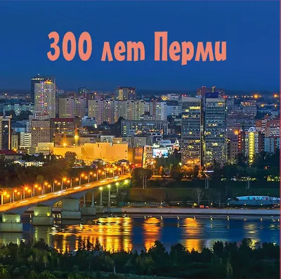 Городу Перми 300 лет — Наш Урал и весь мир