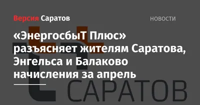 ЭнергосбыТ Плюс» разъясняет жителям Саратова, Энгельса и Балаково  начисления за апрель — ИА «Версия-Саратов»