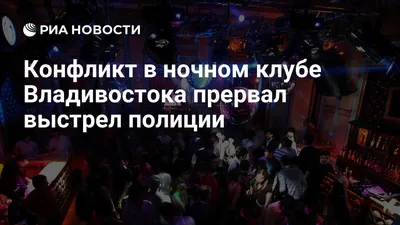 Конфликт в ночном клубе Владивостока прервал выстрел полиции - РИА Новости,  01.03.2020