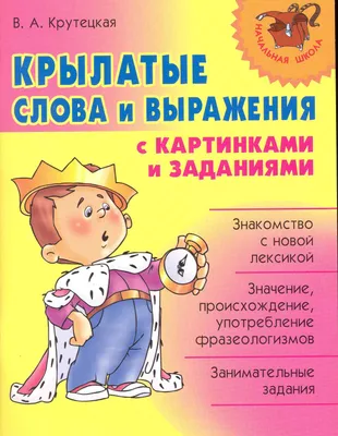 Крылатые слова и выражения с картинками и заданиями. (Валентина Крутецкая)  - купить книгу с доставкой в интернет-магазине «Читай-город». ISBN:  978-5-40-700103-4