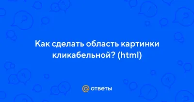 Ответы Mail.ru: Как сделать область картинки кликабельной? (html)