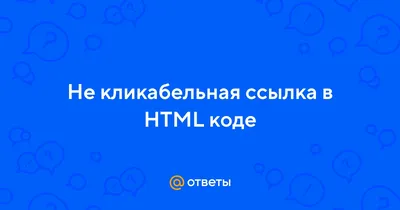 Ответы Mail.ru: Не кликабельная ссылка в HTML коде