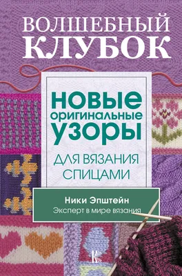 Волшебный клубок. Новые оригинальные узоры для вязания спицами (Ники  Эпштейн) - купить книгу с доставкой в интернет-магазине «Читай-город».  ISBN: 978-5-17-109706-6