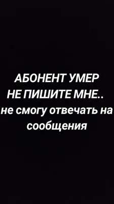 АБОНЕНТ УМЕР НЕ ПИШИТЕ МНЕ.. не смогу отвечать на сообщения