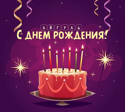 Открытка с именем Айгуль С днем рождения картинки. Открытки на каждый день с  именами и пожеланиями.