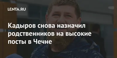 Кадыров объяснил назначение родственников на важные посты в Чечне — Секрет  фирмы