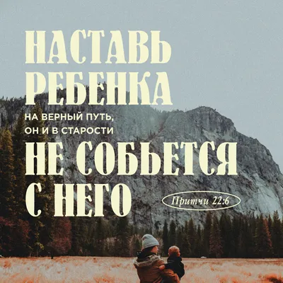 Притчи Соломона 22:6 Наставь юношу при начале пути его: он не уклонится от  него, когда и состарится. Учи ребёнка правильному пути, пока он мал. Тогда  он, став взрослым, будет идти этим путём.