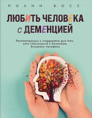 Любить человека с деменцией. Рекомендации и поддержка для тех, кто  столкнулся с болезнью близкого человека • Полин Босс, купить по низкой  цене, читать отзывы в Book24.ru • Бомбора • ISBN 978-5-04-182068-8, p6824657