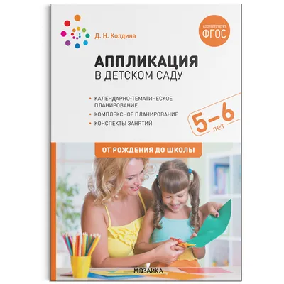 Аппликация в детском саду. Конспекты занятий с детьми 5-6 лет. ФГОС,  Колдина Дарья Николаевна . От рождения до школы. Новые возможности ,  Мозаика-Синтез , 9785431520693 2022г. 413,00р.