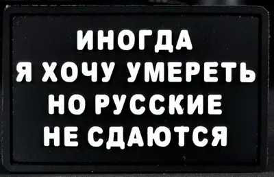 Характеристики Нашивка, патч \"Иногда я хочу умереть но русские не сдаются\"  ПВХ тактическая с липучкой. , подробное описание товара. Интернет-магазин  OZON