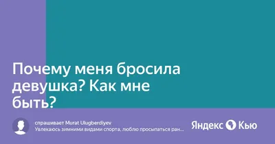 Бросила девушка неделю назад, за день до расставания ей было хорошо со  мной, но на следующий день она бросила меня, стоит ли ей написать?» —  Яндекс Кью