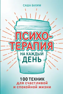 Психотерапия на каждый день: 100 техник для счастливой и спокойной жизни,  Саша Бахим – скачать книгу fb2, epub, pdf на ЛитРес