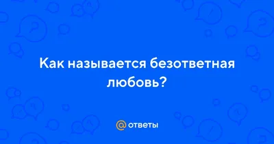 Безответная любовь: что это и как пережить неразделенную любовь