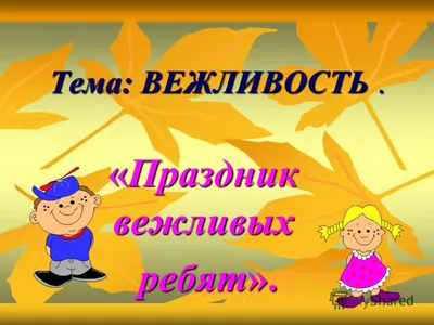 Презентация на тему: \"Тема: ВЕЖЛИВОСТЬ. «Праздник вежливых ребят».  ребят».\". Скачать бесплатно и без регистрации.