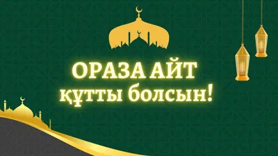 ОРАЗА АЙТ ҚҰТТЫ БОЛСЫН!