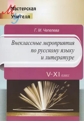 Внеклассные мероприятия по русскому языку и литературе. V - XI класс.  Мастерская учителя.