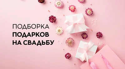 Что подарить на свадьбу: топ-20 подарков, список оригинальных идей на 2024  год, советы по выбору