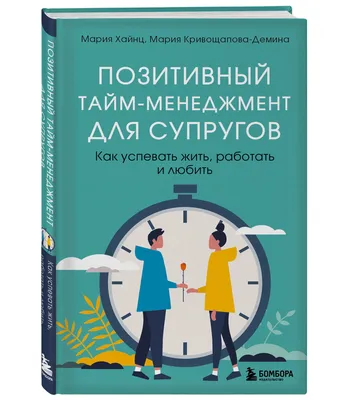 Позитивный тайм-менеджмент для супругов. Как успевать жить, работать и  любить | Кривощапова-Демина Мария, Хайнц Мария - купить с доставкой по  выгодным ценам в интернет-магазине OZON (834911603)