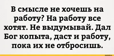 В смысле не хочешь на работу? На работу все хотят. Не выдумывай. Дал Бог  копыта, даст и работу, пок / работа :: Буквы на белом фоне / смешные  картинки и другие приколы: