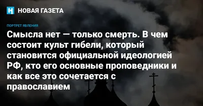 Смысла нет — только смерть. В чем состоит культ гибели, который становится  официальной идеологией РФ, кто его основные проповедники и как все это  сочетается с православием — Новая газета