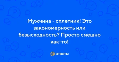 Ответы Mail.ru: Мужчина - сплетник! Это закономерность или безысходность?  Просто смешно как-то!