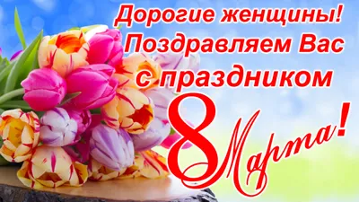 Дорогие женщины! Поздравляем Вас с праздником 8 Марта!