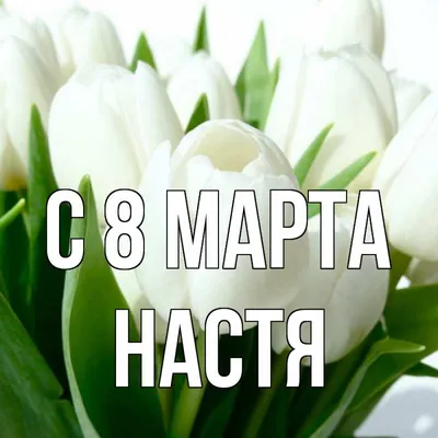 Открытка с именем настя С 8 марта весна. Открытки на каждый день с именами  и пожеланиями.