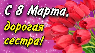 Поздравление с 8 Марта сестре. С Женским Днем! Поздравление на 8 Марта для  Сестры | Открытки-Пожелания от Анны Холод | Дзен