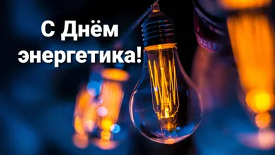 Поздравляю с Днём Энергетика!!! – Энергетика