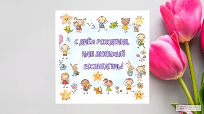 Открытки с днем рождения воспитателю от ребенка