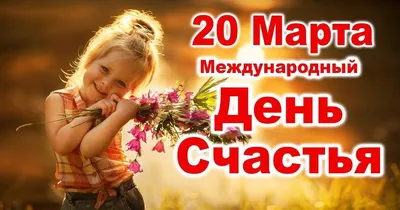 День счастья 20 марта - картинки, открытки, поздравления в стихах и прозе