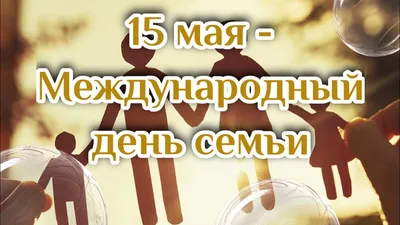 15 мая - Международный день семьи