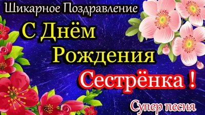 С Днем Рождения СЕСТРЕ. КРАСИВАЯ ПЕСНЯ. Красивое Поздравление С ДНЕМ  РОЖДЕНИЯ СЕСТРЕНКИ! - YouTube