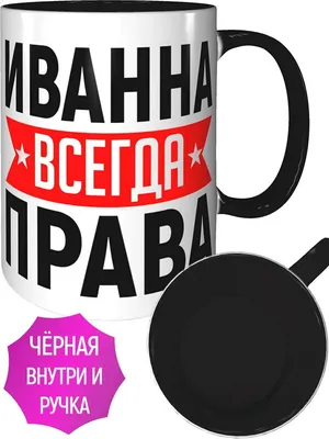 Кружка Иванна всегда права - внутри и ручка чёрная — купить в  интернет-магазине по низкой цене на Яндекс Маркете